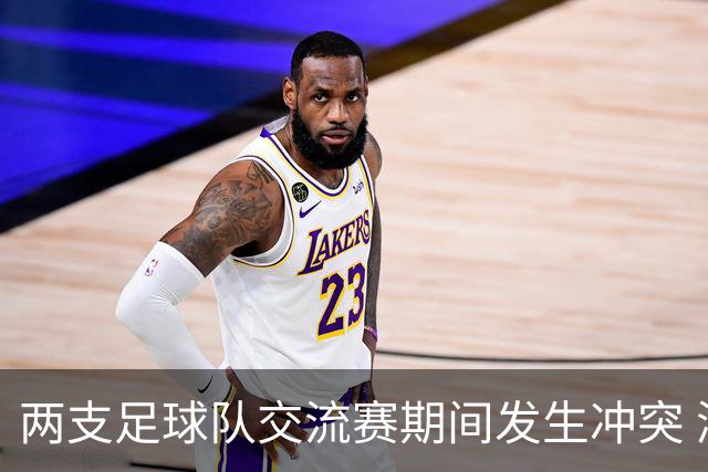 两支足球队交流赛期间发生冲突 湖南足协发声
