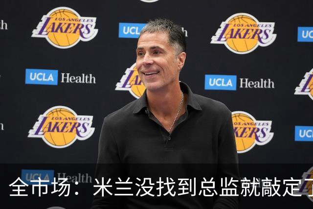 全市场：米兰没找到总监就敲定了新帅，近年足坛从未有过这种事