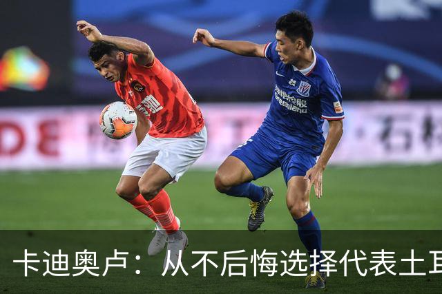卡迪奥卢：从不后悔选择代表土耳其效力 我们拥有极其狂热的球迷