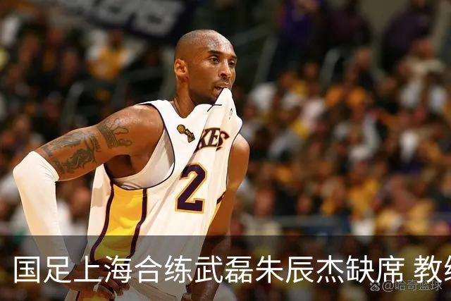 国足上海合练武磊朱辰杰缺席 教练组安排全队瑜伽训练