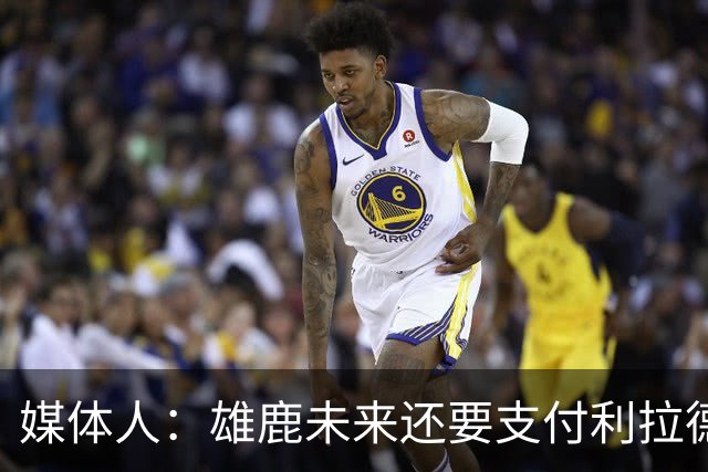 媒体人：雄鹿未来还要支付利拉德的薪水 所以多几个首轮才划算