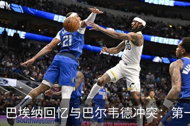 巴埃纳回忆与巴尔韦德冲突：第一次面对如此强烈的憎恨，曾想放弃