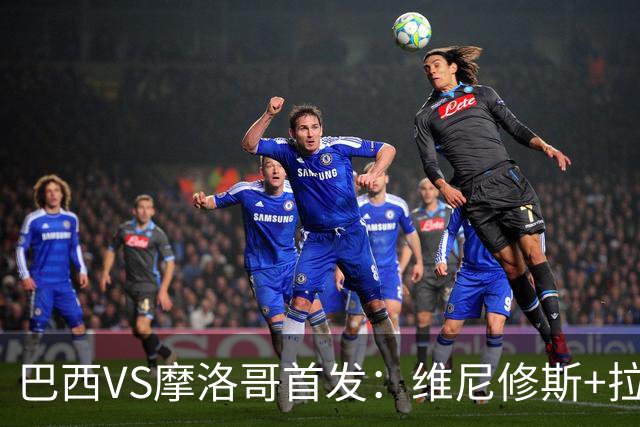 巴西VS摩洛哥首发：维尼修斯+拉菲尼亚 胖虎配吉马良斯