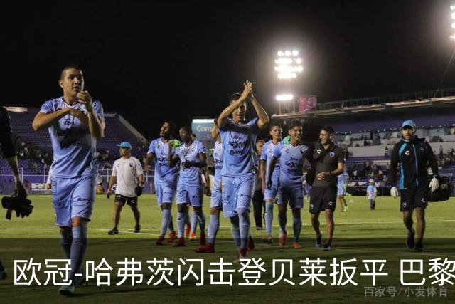 欧冠-哈弗茨闪击登贝莱扳平 巴黎1-1阿森纳进加时