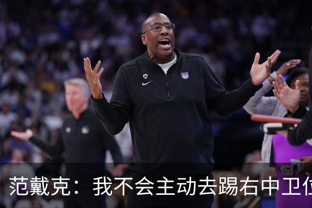 范戴克：我不会主动去踢右中卫位置，但如果教练要求我绝不拒绝