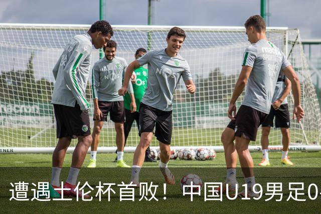 遭遇土伦杯首败！中国U19男足0-3不敌民主刚果U23队