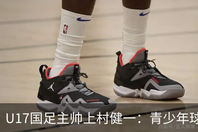 U17国足主帅上村健一：青少年球员培养需要五环并重